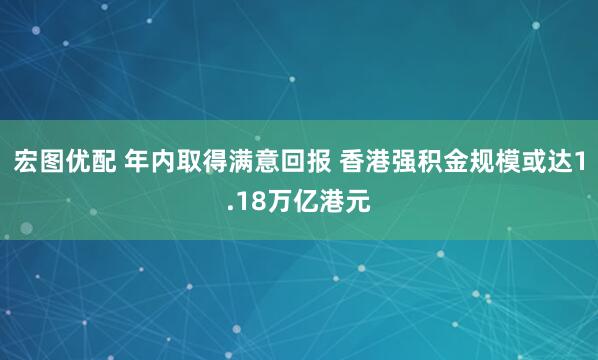 宏图优配 年内取得满意回报 香港强积金规模或达1.18万亿港元
