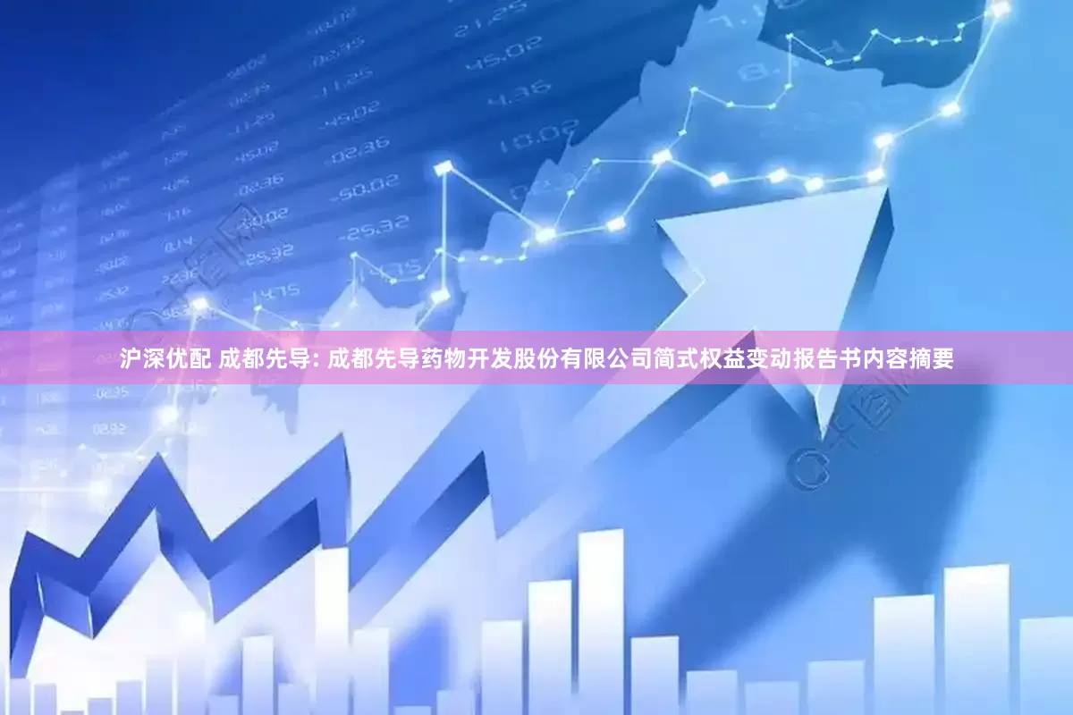沪深优配 成都先导: 成都先导药物开发股份有限公司简式权益变动报告书内容摘要