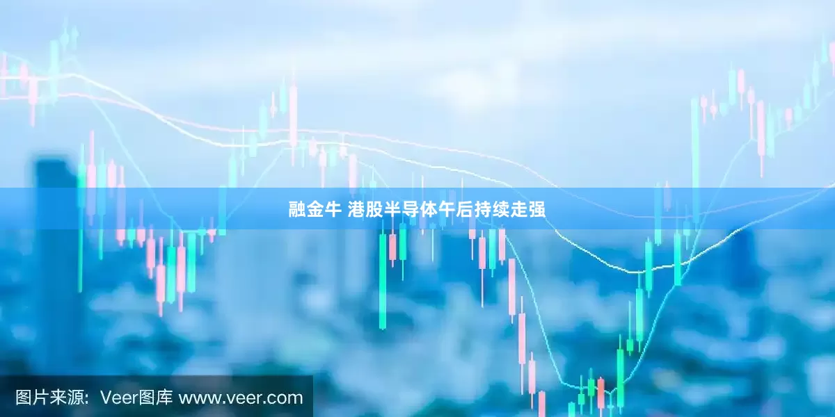 融金牛 港股半导体午后持续走强