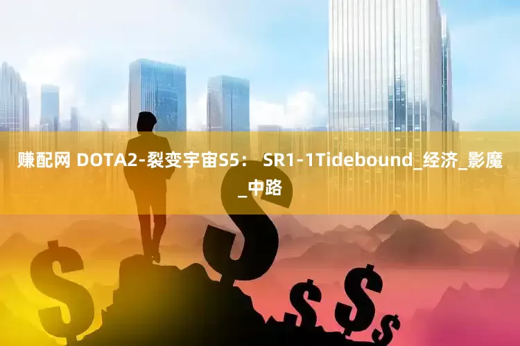 赚配网 DOTA2-裂变宇宙S5： SR1-1Tidebound_经济_影魔_中路