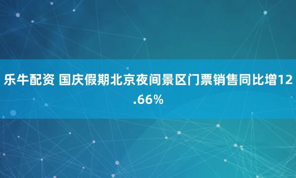 乐牛配资 国庆假期北京夜间景区门票销售同比增12.66%