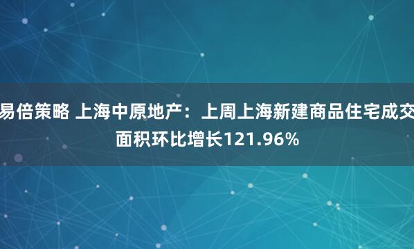 易倍策略 上海中原地产：上周上海新建商品住宅成交面积环比增长121.96%