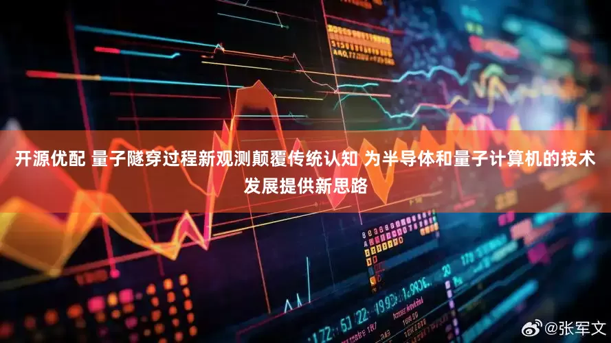 开源优配 量子隧穿过程新观测颠覆传统认知 为半导体和量子计算机的技术发展提供新思路