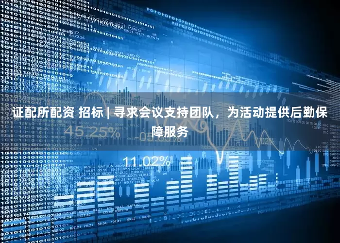 证配所配资 招标 | 寻求会议支持团队，为活动提供后勤保障服务