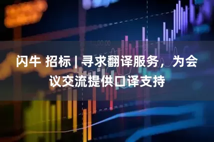 闪牛 招标 | 寻求翻译服务，为会议交流提供口译支持