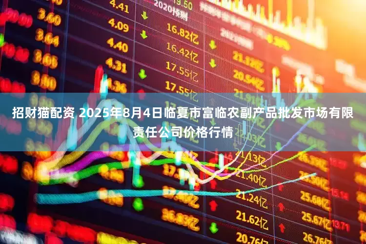 招财猫配资 2025年8月4日临夏市富临农副产品批发市场有限责任公司价格行情