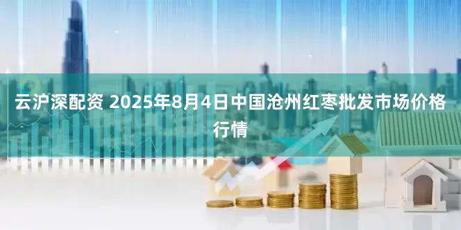 云沪深配资 2025年8月4日中国沧州红枣批发市场价格行情