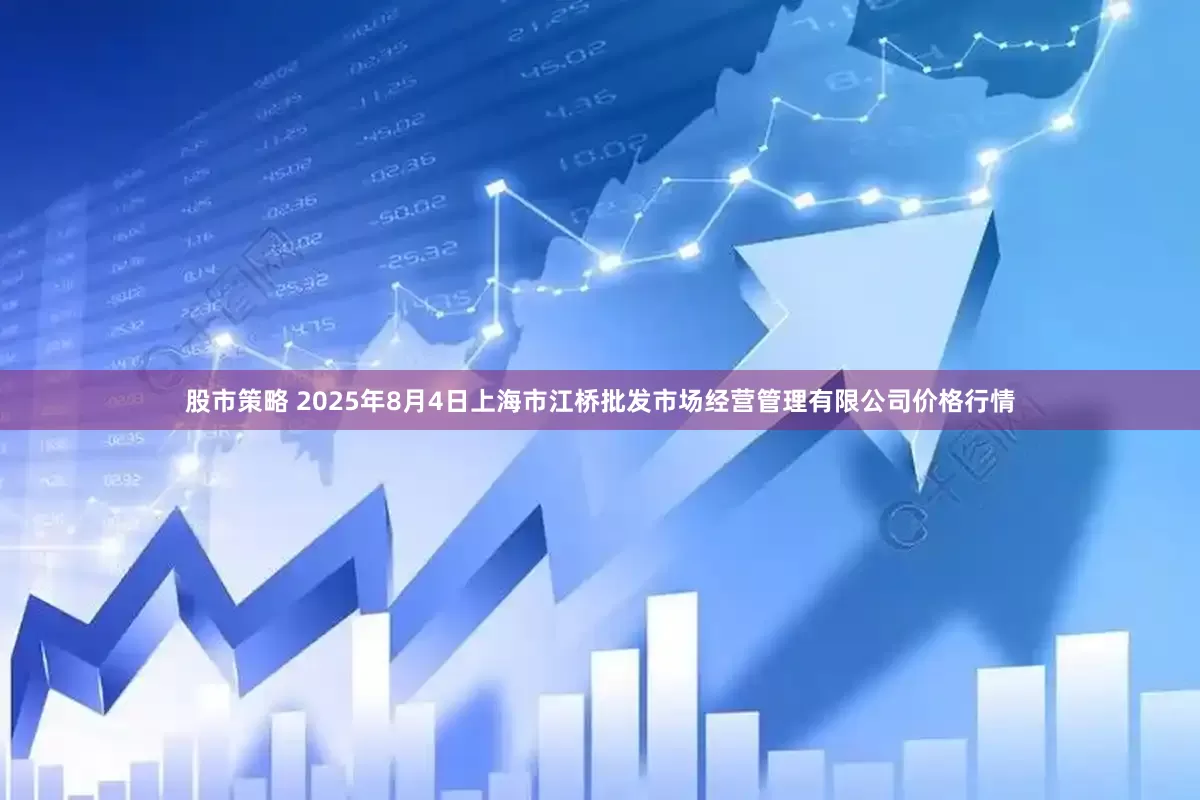 股市策略 2025年8月4日上海市江桥批发市场经营管理有限公司价格行情