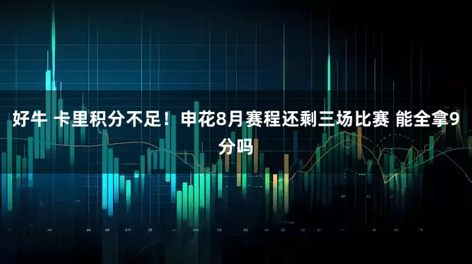 好牛 卡里积分不足！申花8月赛程还剩三场比赛 能全拿9分吗