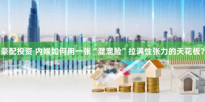 豪配投资 内娱如何用一张“混混脸”拉满性张力的天花板？