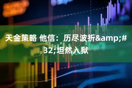 天金策略 他信：历尽波折&#32;坦然入狱