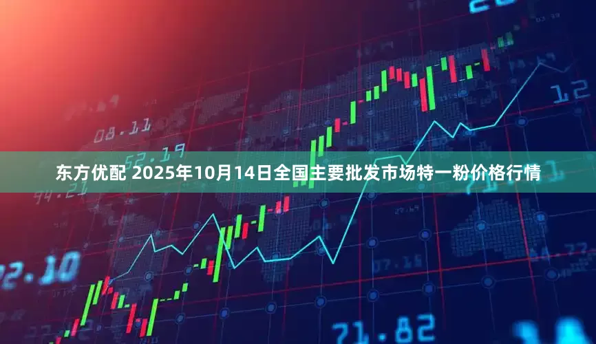 东方优配 2025年10月14日全国主要批发市场特一粉价格行情