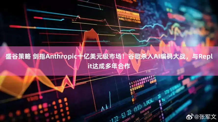 盛谷策略 剑指Anthropic十亿美元级市场!谷歌杀入AI编码大战,与Replit达成多年合作