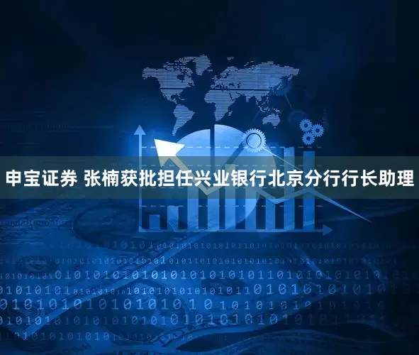 申宝证券 张楠获批担任兴业银行北京分行行长助理