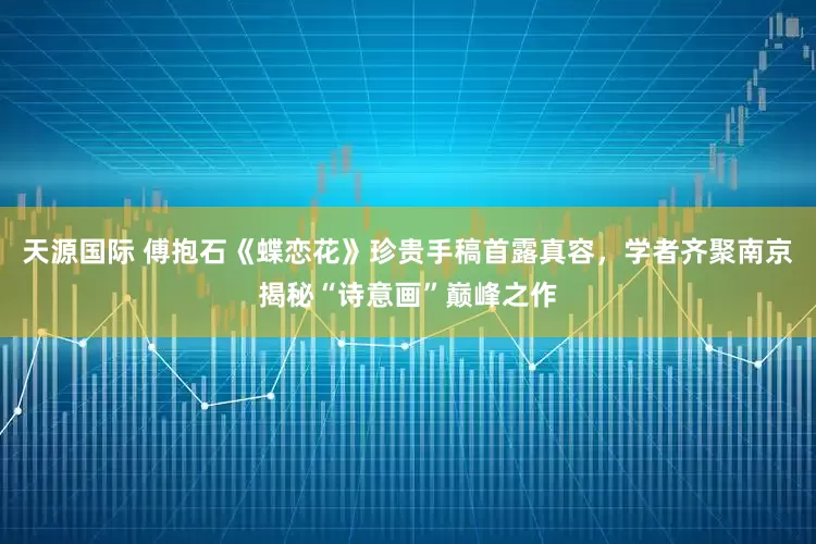 天源国际 傅抱石《蝶恋花》珍贵手稿首露真容，学者齐聚南京揭秘“诗意画”巅峰之作