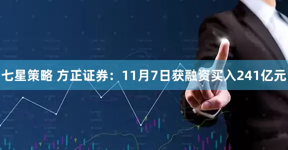 七星策略 方正证券：11月7日获融资买入241亿元