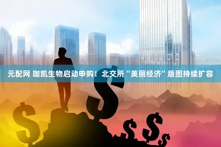 元配网 珈凯生物启动申购！北交所“美丽经济”版图持续扩容